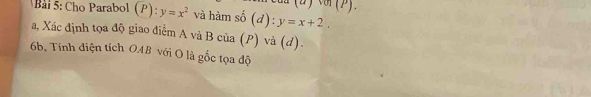 Cho Parabol (P):y=x^2 và hàm số (d):y=x+2. 
a, Xác định tọa độ giao điểm A và B của (P) và (d).
6b. Tính điện tích OAB với O là gốc tọa độ