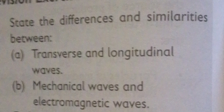 State the differences and similarities 
between: 
(a) Transverse and longitudinal 
waves. 
(b) Mechanical waves and 
electromagnetic waves.