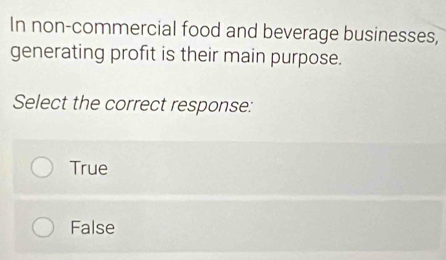 In non-commercial food and beverage businesses,
generating profit is their main purpose.
Select the correct response:
True
False