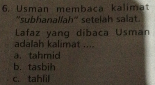 Usman membaca kalimat
"subhanallah" setelah salat.
Lafaz yang dibaca Usman
adalah kalimat ....
a. tahmid
b. tasbih
c. tahlil