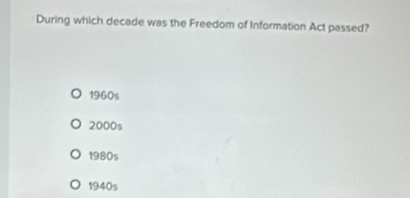 During which decade was the Freedom of Information Act passed?
1960s
2000s
1980s
1940s