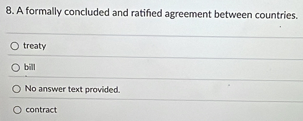 A formally concluded and ratifed agreement between countries.
treaty
bill
No answer text provided.
contract