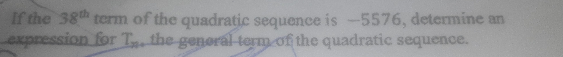 If the 38^(th) term of the quadratic sequence is —5576, determine an 
expression for T_n , the genoral term of the quadratic sequence.