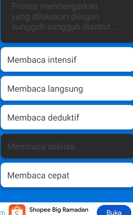 Proses mendengarkan
yang dilakukan dengan
sungguh-sungguh disebut
Membaca intensif
Membaca langsung
Membaca deduktif
Membaca sekilas
Membaca cepat
A C Shopee Big Ramadan Buka