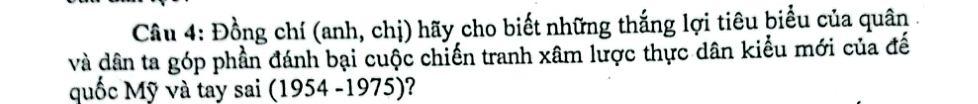 Đồng chí (anh, chị) hãy cho biết những thắng lợi tiêu biểu của quân . 
và dân ta góp phần đánh bại cuộc chiến tranh xâm lược thực dân kiểu mới của đế 
quốc Mỹ và tay sai (1954-1975) ?