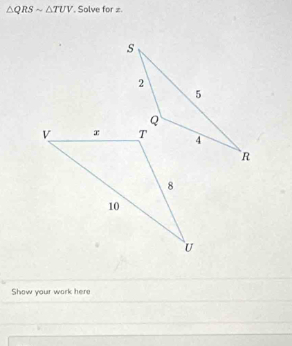 △ QRSsim △ TUV Solve for ±
Show your work here