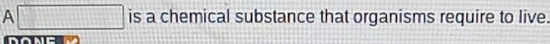 A □ is a chemical substance that organisms require to live. 
dong