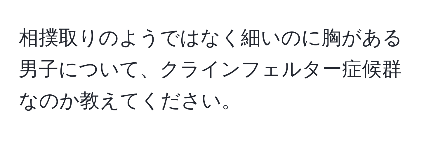 相撲取りのようではなく細いのに胸がある男子について、クラインフェルター症候群なのか教えてください。