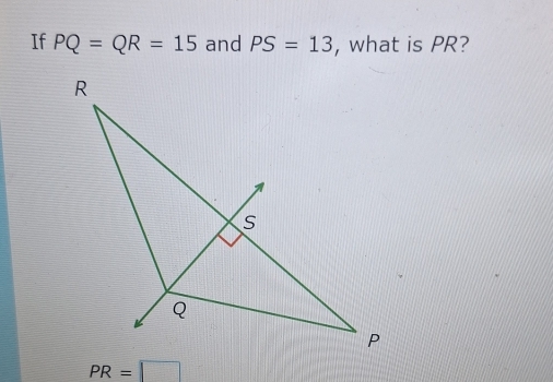 If PQ=QR=15 and PS=13 , what is PR?
PR=□