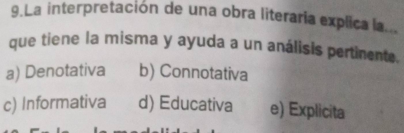 La interpretación de una obra literaria explica la...
que tiene la misma y ayuda a un análisis pertinente.
a) Denotativa b) Connotativa
c) Informativa d) Educativa
e) Explicita