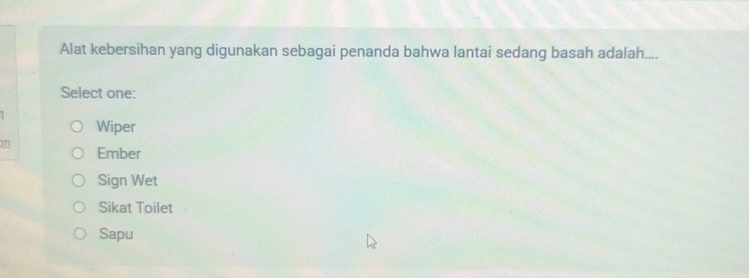 Alat kebersihan yang digunakan sebagai penanda bahwa lantai sedang basah adalah....
Select one:
Wiper
on
Ember
Sign Wet
Sikat Toilet
Sapu