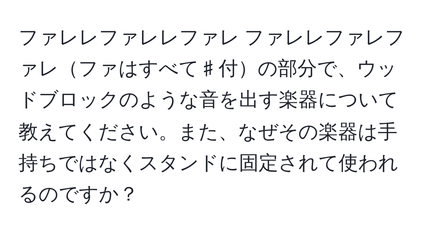 ファレレファレレファレ ファレレファレファレファはすべて♯付の部分で、ウッドブロックのような音を出す楽器について教えてください。また、なぜその楽器は手持ちではなくスタンドに固定されて使われるのですか？