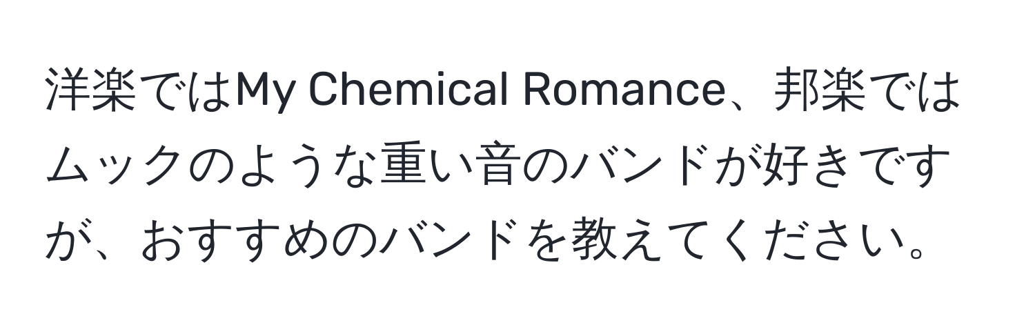 洋楽ではMy Chemical Romance、邦楽ではムックのような重い音のバンドが好きですが、おすすめのバンドを教えてください。