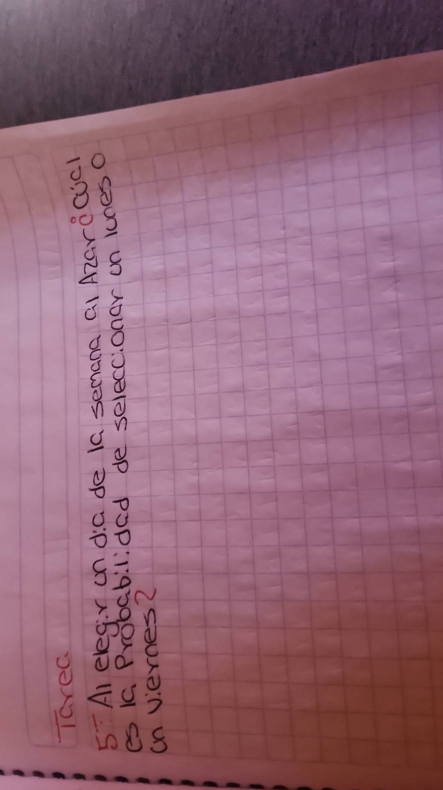 Tarea 
5 Al elegir on da de Ia semana aI Azarocicl 
es 10. Probabilided de selecconar on lunes o 
on viernes?