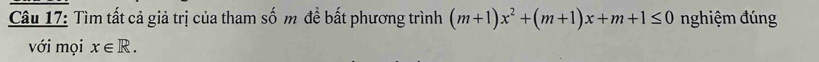 Tìm tất cả giả trị của tham số m đề bất phương trình (m+1)x^2+(m+1)x+m+1≤ 0 nghiệm đúng 
với mọi x∈ R.