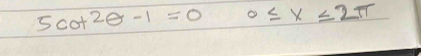 5cot^2θ -1=0 0≤ x≤ 2π