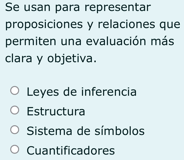 Se usan para representar
proposiciones y relaciones que
permiten una evaluación más
clara y objetiva.
Leyes de inferencia
Estructura
Sistema de símbolos
Cuantificadores