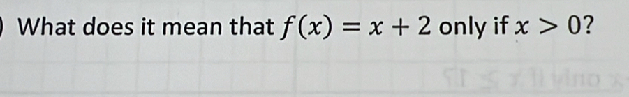 What does it mean that f(x)=x+2 only if x>0 ?