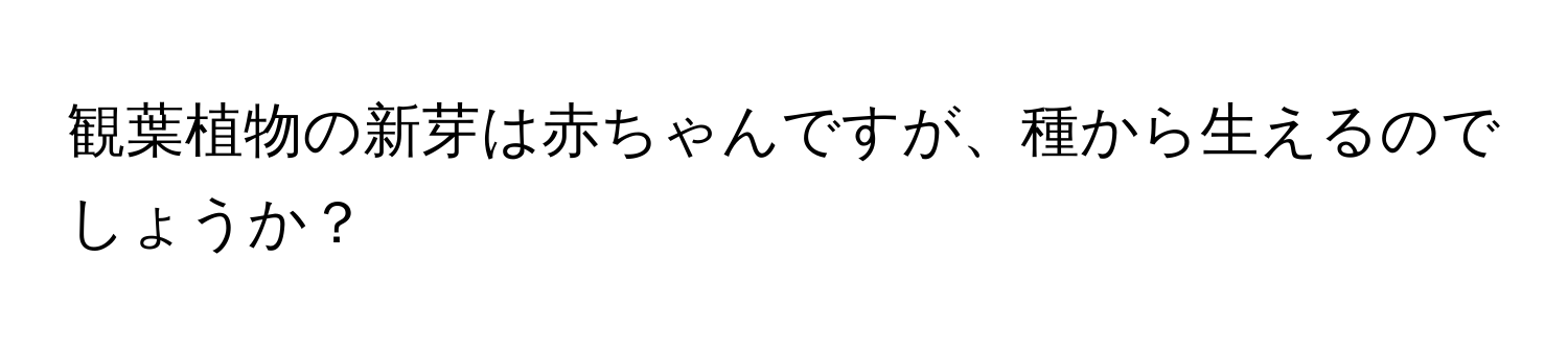 観葉植物の新芽は赤ちゃんですが、種から生えるのでしょうか？