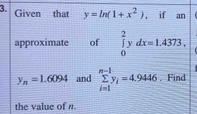 Given that y=ln (1+x^2) , if an 
approximate of ∈tlimits _0^(2ydx=1.4373,
y_n)=1.6094 and sumlimits _(i=1)^(n-1)y_i=4.9446. Find 
the value of n.