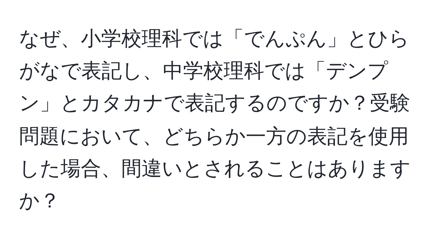 なぜ、小学校理科では「でんぷん」とひらがなで表記し、中学校理科では「デンプン」とカタカナで表記するのですか？受験問題において、どちらか一方の表記を使用した場合、間違いとされることはありますか？