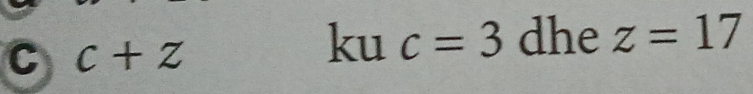 c+z
7 k dhe z=17
c=3