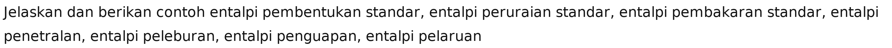 Jelaskan dan berikan contoh entalpi pembentukan standar, entalpi peruraian standar, entalpi pembakaran standar, entalpi 
penetralan, entalpi peleburan, entalpi penguapan, entalpi pelaruan