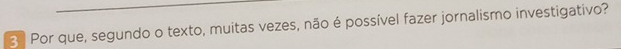 3º Por que, segundo o texto, muitas vezes, não é possível fazer jornalismo investigativo?