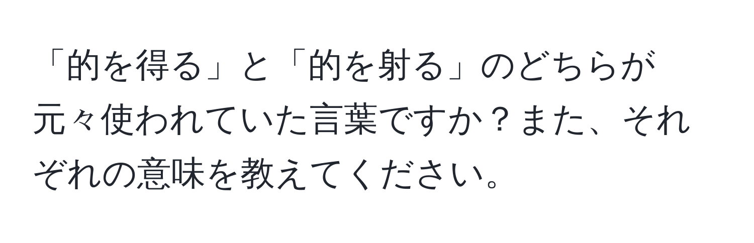 「的を得る」と「的を射る」のどちらが元々使われていた言葉ですか？また、それぞれの意味を教えてください。