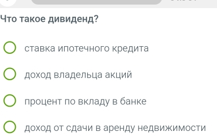 Что такое дивиденд?
ставка илотечного кредита
доход владельца акций
процент ло Βкладу в банке
доход от сдачи в аренду недвижимости