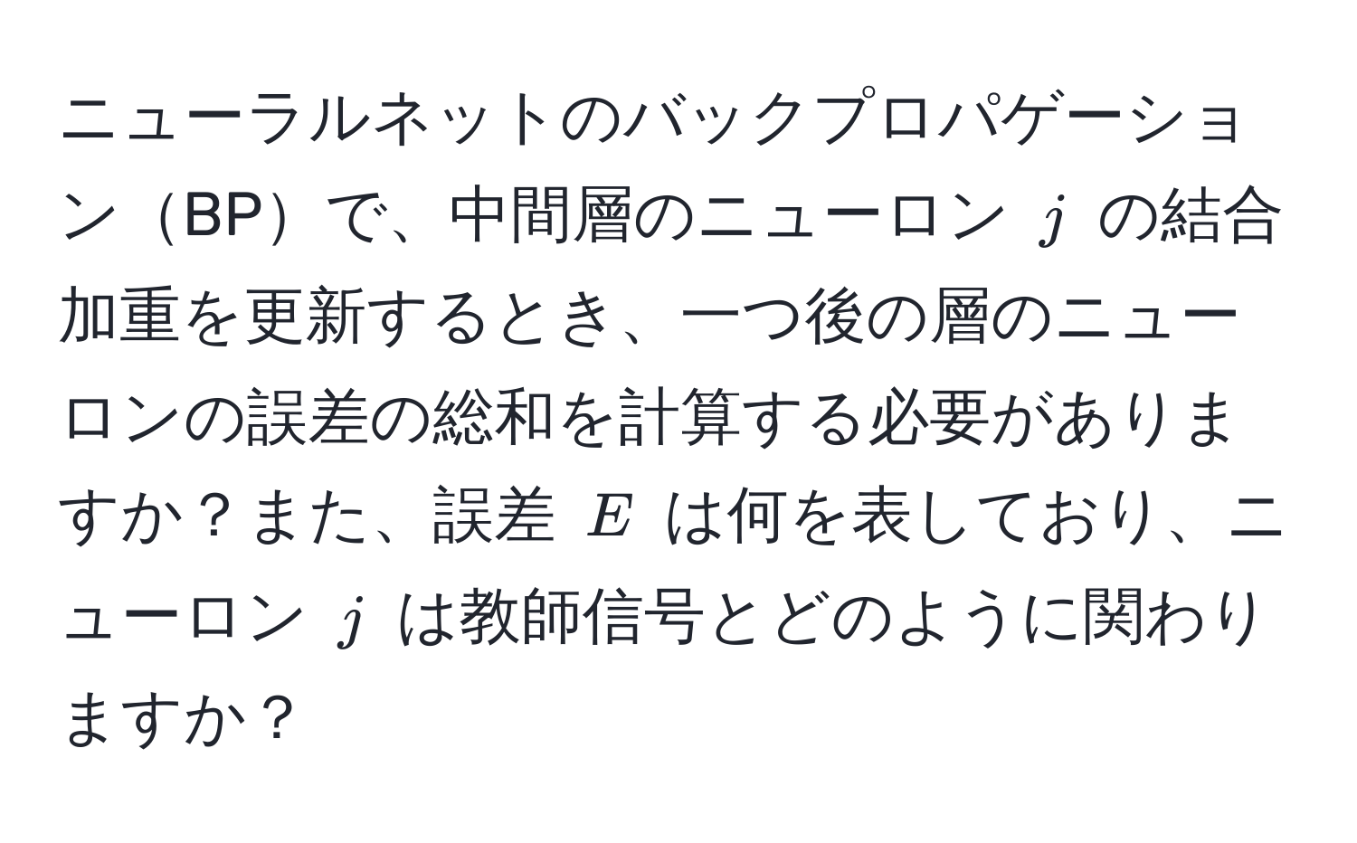 ニューラルネットのバックプロパゲーションBPで、中間層のニューロン $j$ の結合加重を更新するとき、一つ後の層のニューロンの誤差の総和を計算する必要がありますか？また、誤差 $E$ は何を表しており、ニューロン $j$ は教師信号とどのように関わりますか？