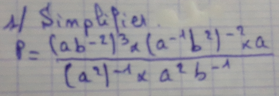 A Simplifier.
P=frac (ab^1-2)^3* (a^(-1)b^2)^-2* a(a^2)^-1* a^2b^(-1)