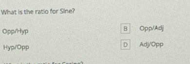 What is the ratio for Sine?
B
Opp/Hyp Opp/Adj
D
Hyp/Opp Adj/Opp