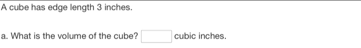 A cube has edge length 3 inches. 
a. What is the volume of the cube? □ cubic inches.