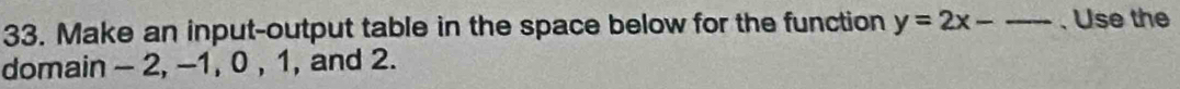 Make an input-output table in the space below for the function y=2x-_  _ 、 Use the 
domain - 2, -1, 0 , 1, and 2.