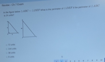 Review - Ch.7 Exam
In the figure below △ ABCsim △ DEF What is the perimeter of △ DEF If the perimeter of △ ABC
is 24 unbs?
○ 72 units
344 units
38 unks
B units
6
10