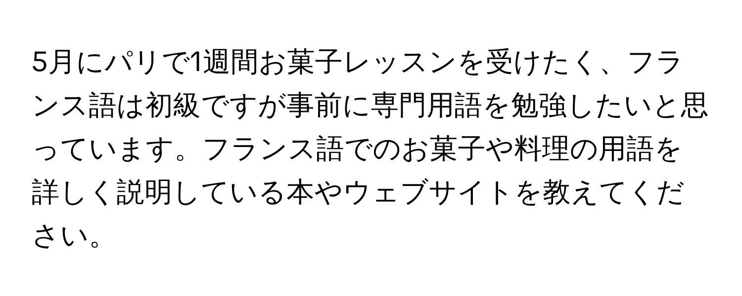 5月にパリで1週間お菓子レッスンを受けたく、フランス語は初級ですが事前に専門用語を勉強したいと思っています。フランス語でのお菓子や料理の用語を詳しく説明している本やウェブサイトを教えてください。