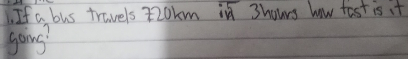 If a bus travels : 2okm in 3hours how fast is it 
going?