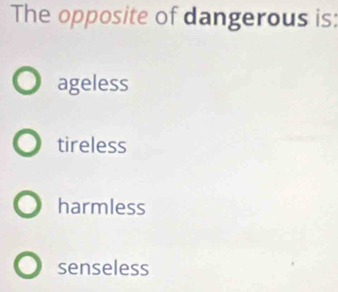 The opposite of dangerous is:
ageless
tireless
harmless
senseless