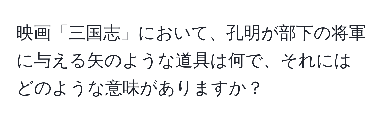 映画「三国志」において、孔明が部下の将軍に与える矢のような道具は何で、それにはどのような意味がありますか？