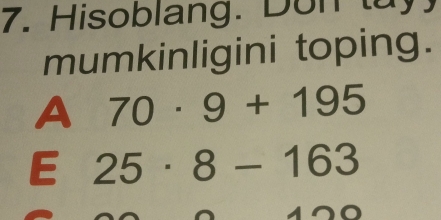 Hisoblang. Don tuy 
mumkinligini toping. 
A 70· 9+195
E 25· 8-163