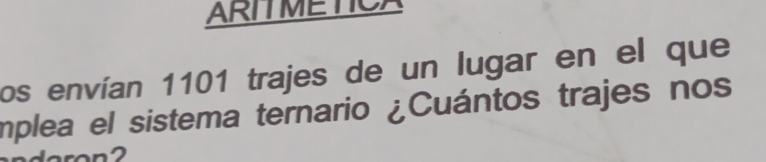 ARITMETICA 
los envían 1101 trajes de un lugar en el que 
implea el sistema ternario ¿Cuántos trajes nos