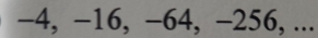 -4, −16, −64, -256, ...