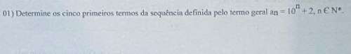 Determine os cinco primeiros termos da sequência definida pelo termo geral a_n=10^n+2, n∈ N^*.