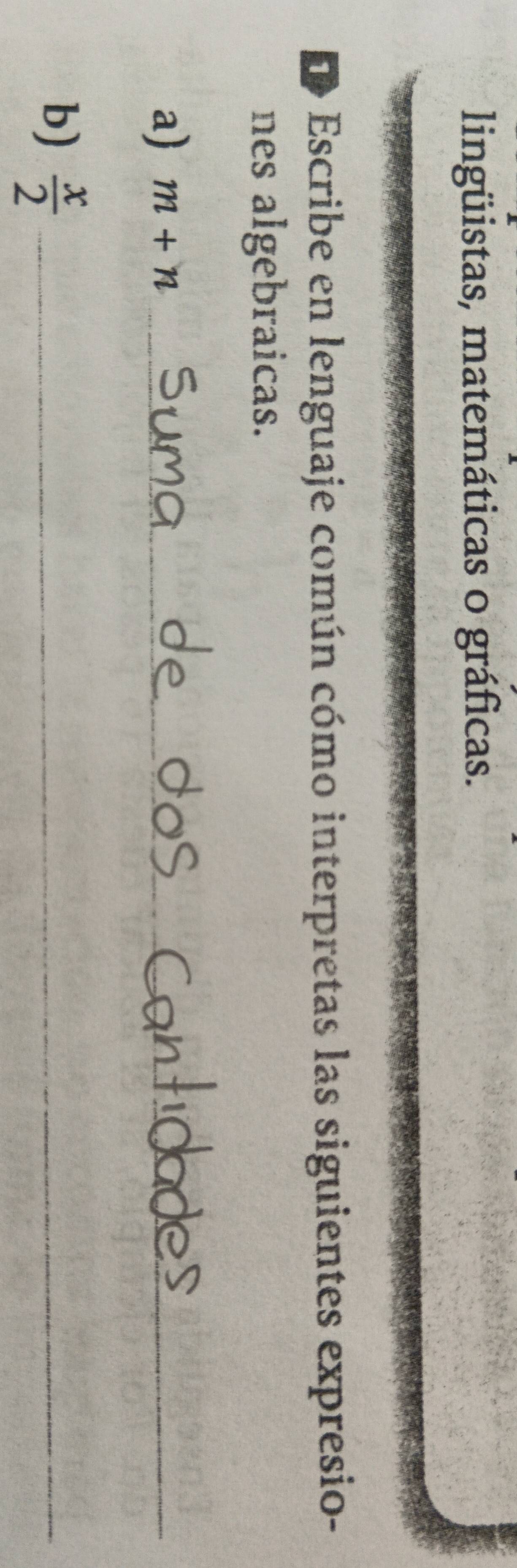 lingüistas, matemáticas o gráficas. 
Escribe en lenguaje común cómo interpretas las siguientes expresio- 
nes algebraicas. 
a) m+n _ 
b)  x/2  _