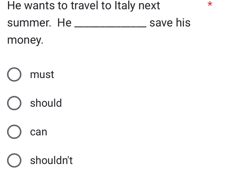 He wants to travel to Italy next
*
summer. He _save his
money.
must
should
can
shouldn't