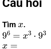 Cau họi 
Tìm x.
9^6=x^3· 9^3
x=