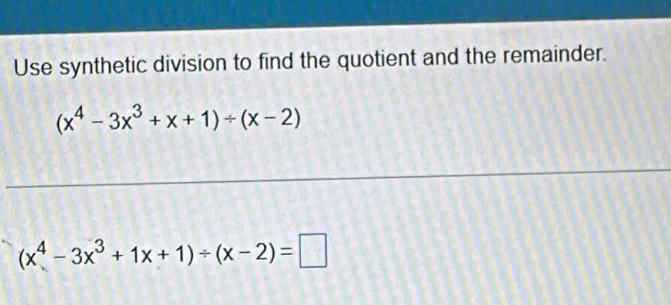 Use synthetic division to find the quotient and the remainder.
(x^4-3x^3+x+1)/ (x-2)
(x^4-3x^3+1x+1)/ (x-2)=□