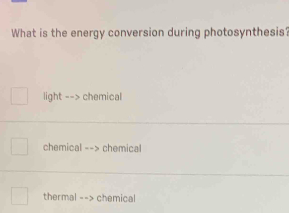 What is the energy conversion during photosynthesis?
light - chemical
chemical -- > chemical
thermal --> chemical