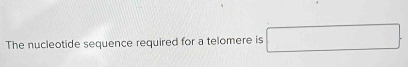 The nucleotide sequence required for a telomere is □ □ (-3,4)